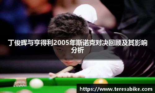 丁俊晖与亨得利2005年斯诺克对决回顾及其影响分析